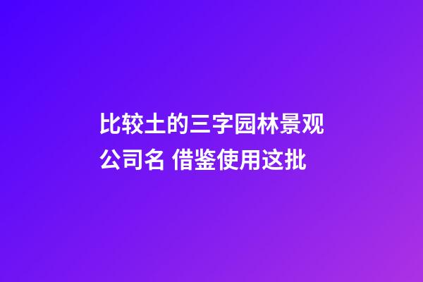 比较土的三字园林景观公司名 借鉴使用这批-第1张-公司起名-玄机派